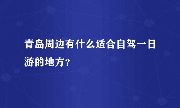 青岛周边有什么适合自驾一日游的地方？