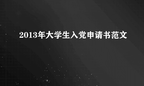 2013年大学生入党申请书范文