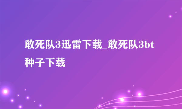 敢死队3迅雷下载_敢死队3bt种子下载