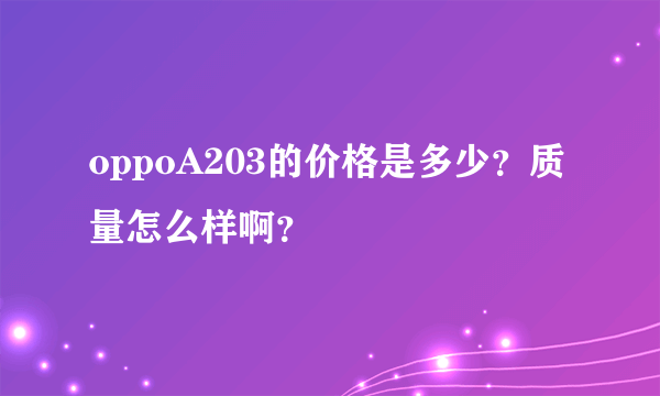 oppoA203的价格是多少？质量怎么样啊？