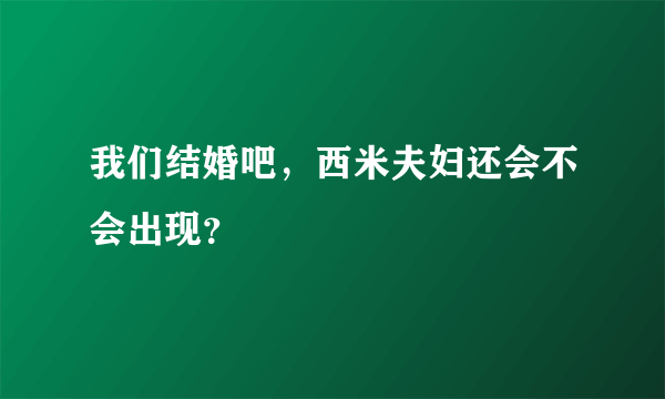 我们结婚吧，西米夫妇还会不会出现？