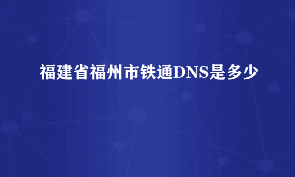 福建省福州市铁通DNS是多少