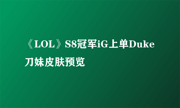 《LOL》S8冠军iG上单Duke刀妹皮肤预览