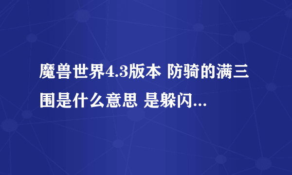 魔兽世界4.3版本 防骑的满三围是什么意思 是躲闪招架和精通吗 分别要多少才算满三围