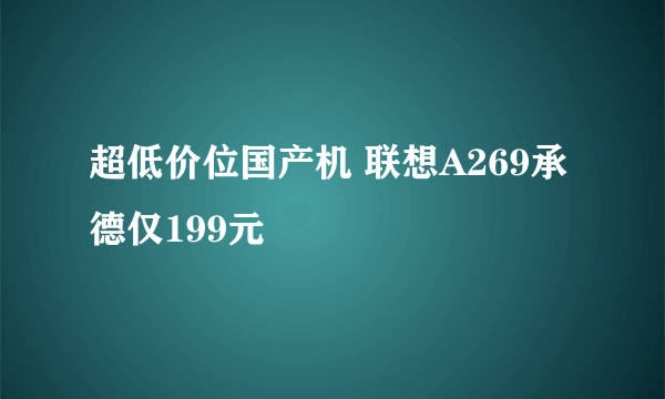 超低价位国产机 联想A269承德仅199元