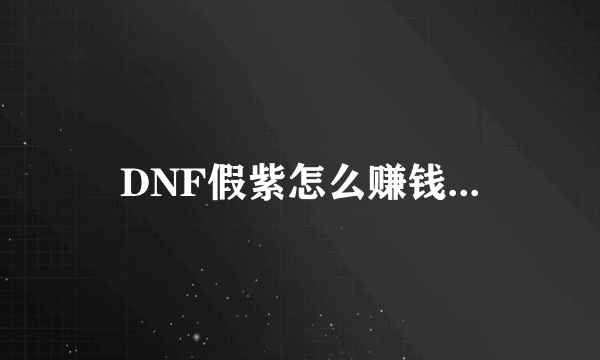 DNF假紫怎么赚钱...