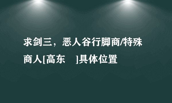 求剑三，恶人谷行脚商/特殊商人[高东惇]具体位置