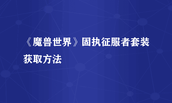 《魔兽世界》固执征服者套装获取方法