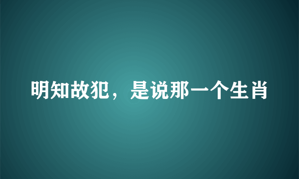 明知故犯，是说那一个生肖