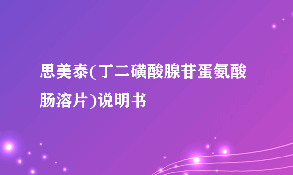 思美泰(丁二磺酸腺苷蛋氨酸肠溶片)说明书