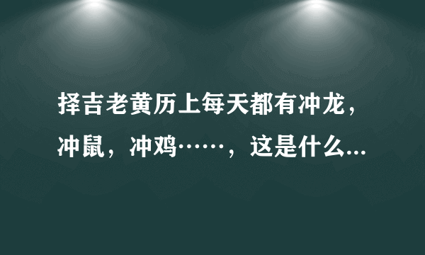 择吉老黄历上每天都有冲龙，冲鼠，冲鸡……，这是什么意思啊？