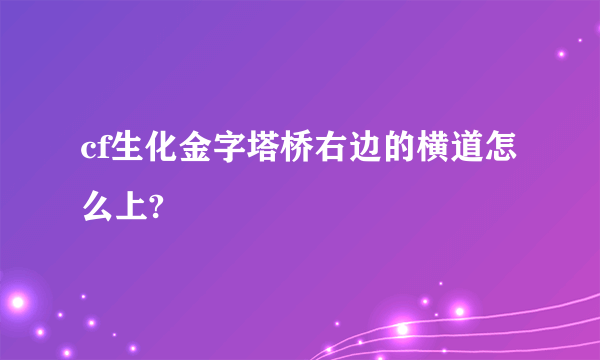 cf生化金字塔桥右边的横道怎么上?