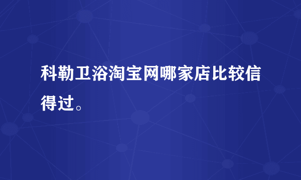 科勒卫浴淘宝网哪家店比较信得过。