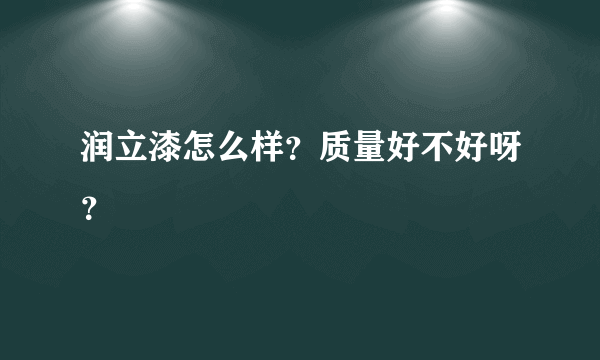 润立漆怎么样？质量好不好呀？