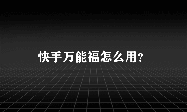 快手万能福怎么用？