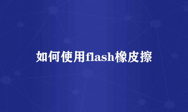 如何使用flash橡皮擦