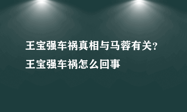 王宝强车祸真相与马蓉有关？王宝强车祸怎么回事