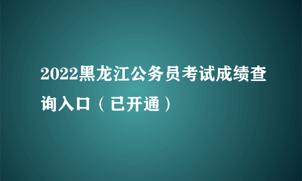 2022黑龙江公务员考试成绩查询入口（已开通）