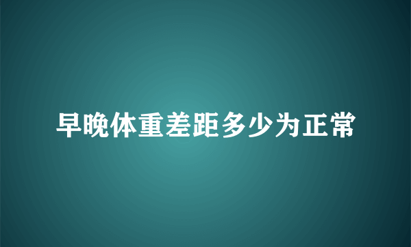 早晚体重差距多少为正常