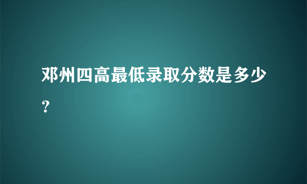 邓州四高最低录取分数是多少？