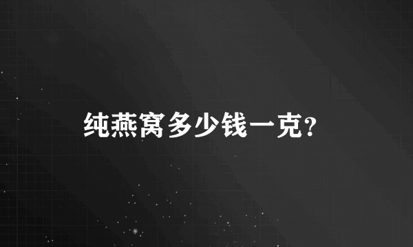 纯燕窝多少钱一克？