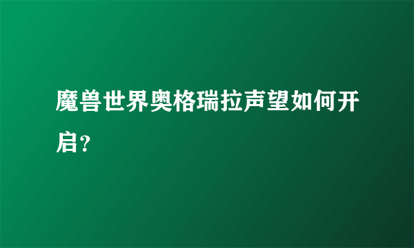 魔兽世界奥格瑞拉声望如何开启？