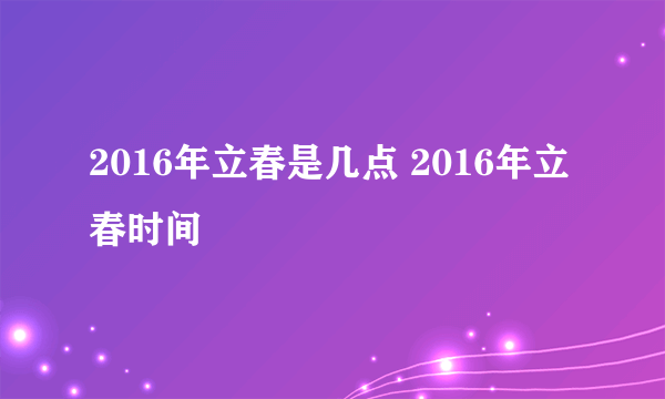 2016年立春是几点 2016年立春时间