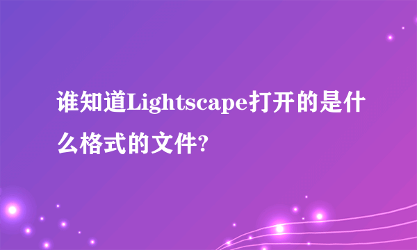 谁知道Lightscape打开的是什么格式的文件?