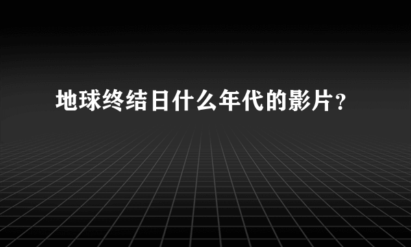 地球终结日什么年代的影片？