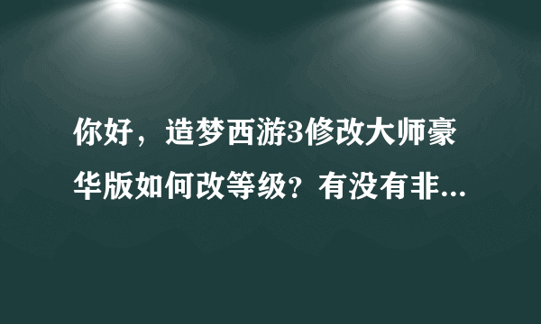 你好，造梦西游3修改大师豪华版如何改等级？有没有非常详细的教程？有的话跪求，谢谢