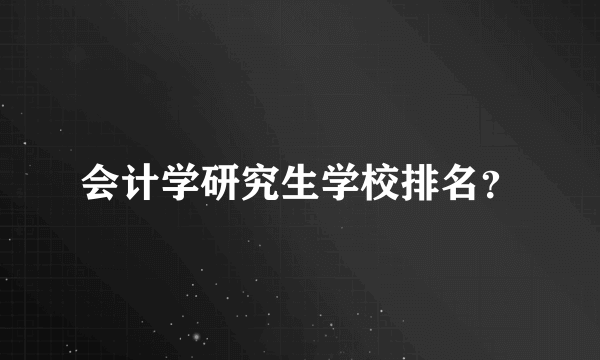 会计学研究生学校排名？