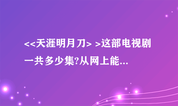 <<天涯明月刀> >这部电视剧一共多少集?从网上能下载下来不？