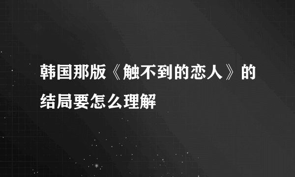 韩国那版《触不到的恋人》的结局要怎么理解