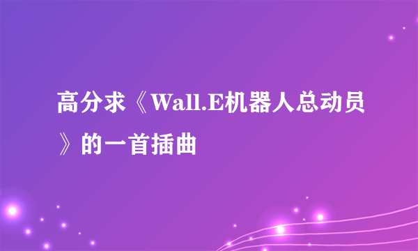 高分求《Wall.E机器人总动员》的一首插曲