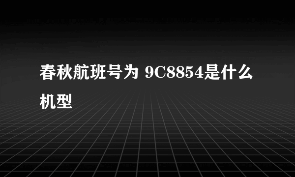 春秋航班号为 9C8854是什么机型