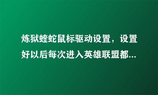 炼狱蝰蛇鼠标驱动设置，设置好以后每次进入英雄联盟都要切换出来重新调好像驱动设置不能保存一样？