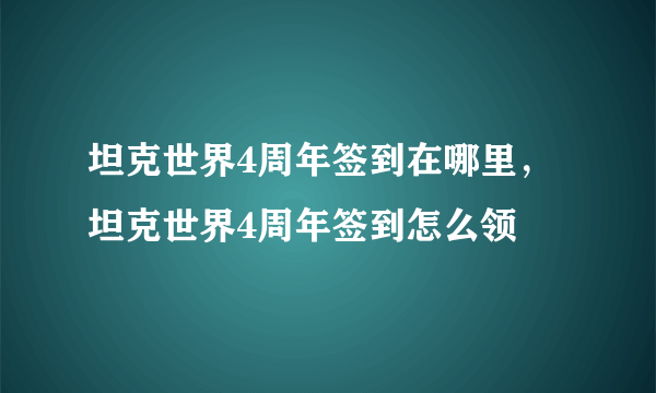 坦克世界4周年签到在哪里，坦克世界4周年签到怎么领