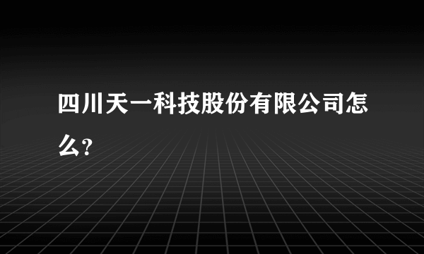 四川天一科技股份有限公司怎么？