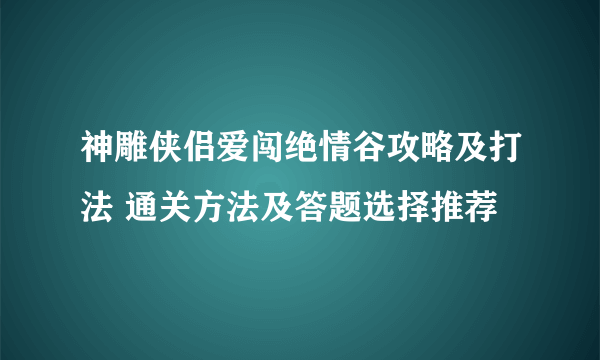 神雕侠侣爱闯绝情谷攻略及打法 通关方法及答题选择推荐