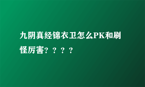 九阴真经锦衣卫怎么PK和刷怪厉害？？？？