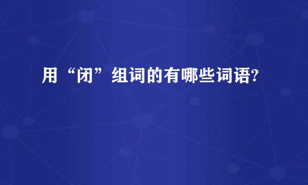 用“闭”组词的有哪些词语?