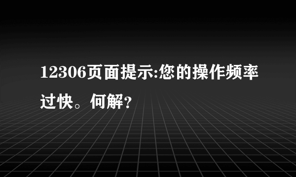 12306页面提示:您的操作频率过快。何解？