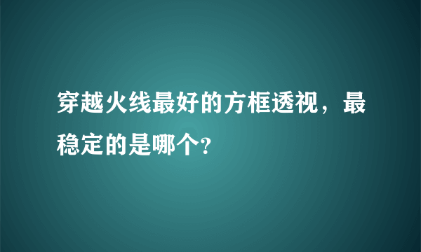 穿越火线最好的方框透视，最稳定的是哪个？