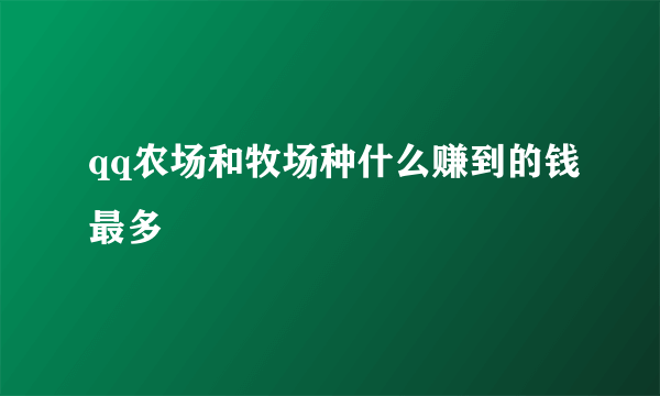 qq农场和牧场种什么赚到的钱最多