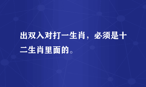 出双入对打一生肖，必须是十二生肖里面的。