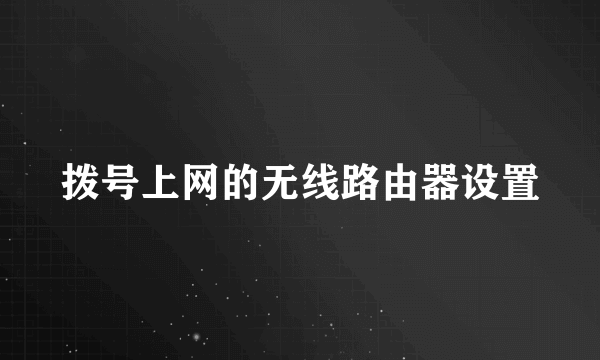 拨号上网的无线路由器设置