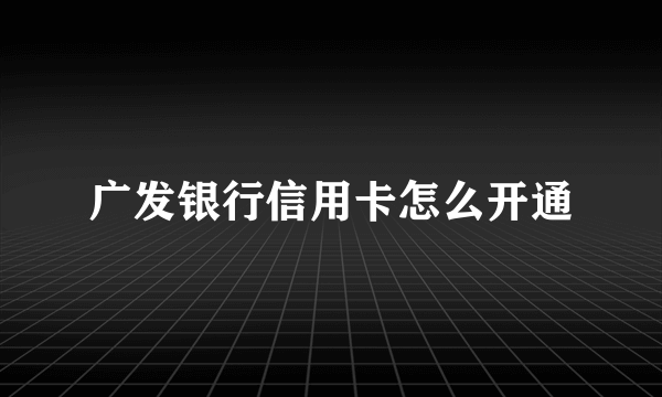 广发银行信用卡怎么开通