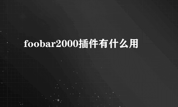 foobar2000插件有什么用