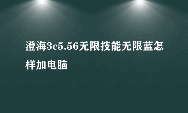 澄海3c5.56无限技能无限蓝怎样加电脑