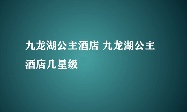 九龙湖公主酒店 九龙湖公主酒店几星级